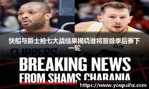 快船与爵士抢七大战结果揭晓谁将晋级季后赛下一轮