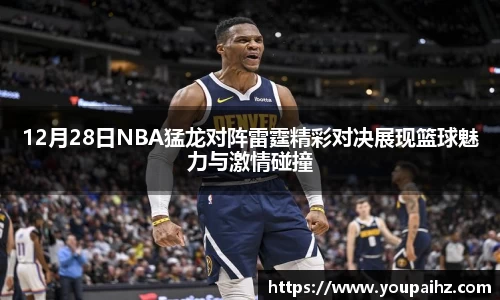 12月28日NBA猛龙对阵雷霆精彩对决展现篮球魅力与激情碰撞