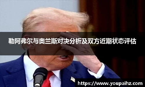 勒阿弗尔与奥兰斯对决分析及双方近期状态评估