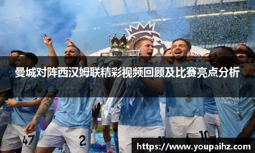 曼城对阵西汉姆联精彩视频回顾及比赛亮点分析
