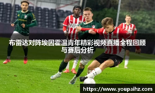 布雷达对阵埃因霍温青年精彩视频直播全程回顾与赛后分析